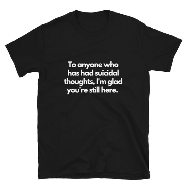 Suicide Prevention T - Glad You're Still Here (Black and Grey)